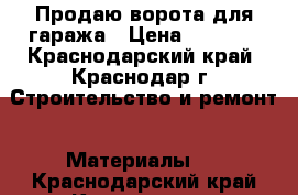 Продаю ворота для гаража › Цена ­ 2 500 - Краснодарский край, Краснодар г. Строительство и ремонт » Материалы   . Краснодарский край,Краснодар г.